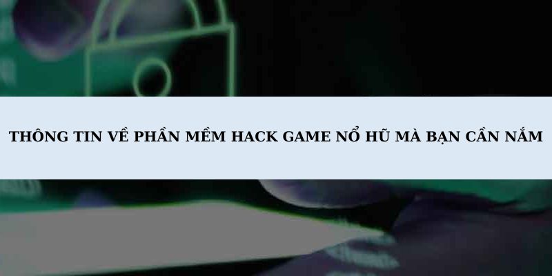 Thông tin về phần mềm hack game nổ hũ mà bạn cần nắm